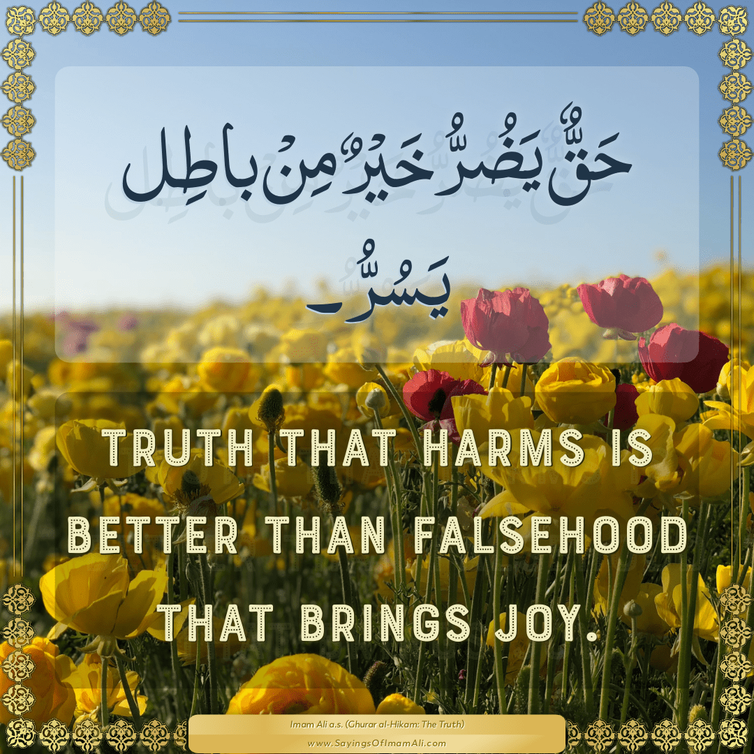 Truth that harms is better than falsehood that brings joy.
